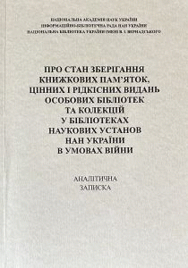 Про стан зберігання книжкових пам'яток, цінних і рідкісних видань особових бібліотек та колекцій у бібліотеках наукових установ НАН України в умовах війни : аналітична записка