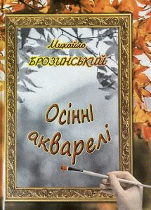 Брозинський, Михайло Федорович. Осінні акварелі : бувалиці: оповідання, новели; вірші-образки by Брозинський, Михайло Федорович