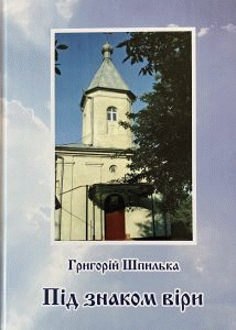 Шпилька, Григорій Іванович. Під знаком віри. (Храми Хотинського краю) by Шпилька, Григорій Іванович